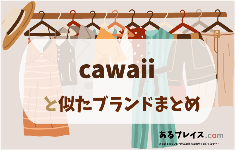 カワイイ（cawaii ）と似たブランド、代わりになるもの、代用品のおすすめまとめ！