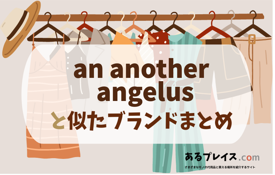 アンアナザーアンジェラス（an another angelus）と似たブランド、代わりになるもの、代用品のおすすめまとめ！