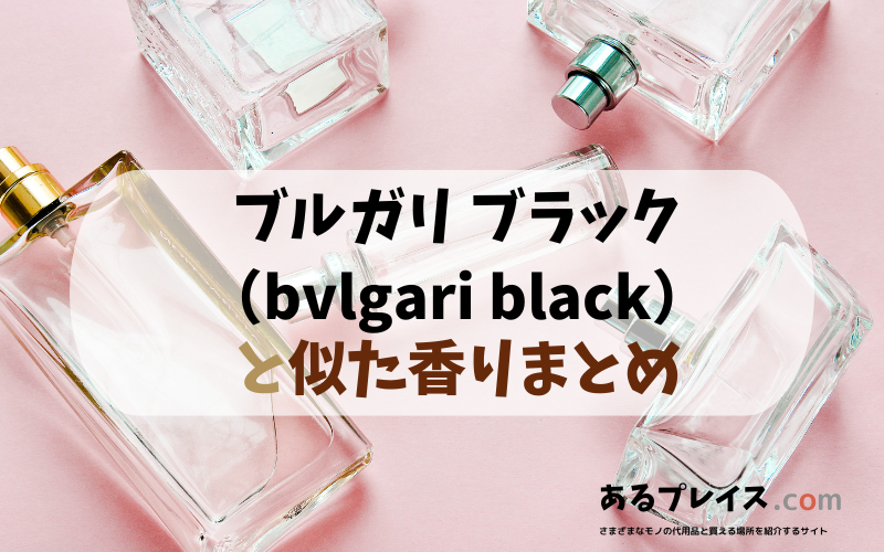 ブルガリ ブラック（bvlgari black）と似た香りのアイテムや香水、代わりになるもの、代用品のおすすめまとめ！