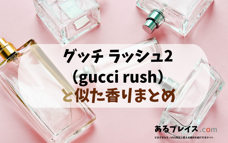 グッチ ラッシュ2（gucci rush）と似た香りのアイテムや香水、代わりになるもの、代用品のおすすめまとめ！