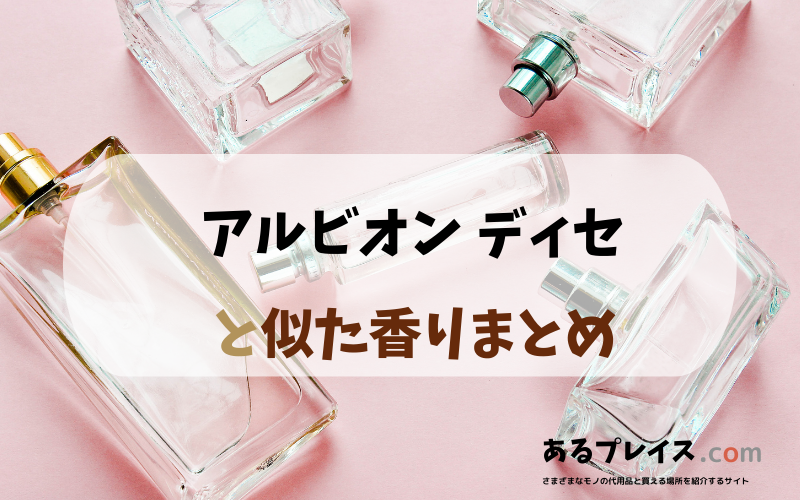 アルビオン ディセと似た香りのアイテムや香水、代わりになるもの、代用品のおすすめまとめ！