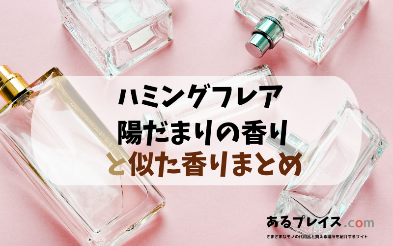 ハミングフレア 陽だまりの香り（hummingflair hidamarinokaori）と似た香りのアイテムや香水、代わりになるもの、代用品のおすすめまとめ！