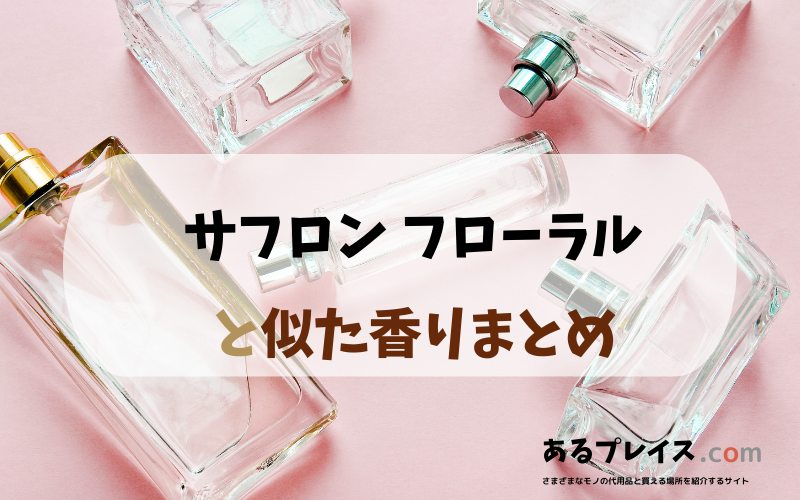サフロン フローラルと似た香りのアイテムや香水、代わりになるもの、代用品のおすすめまとめ！