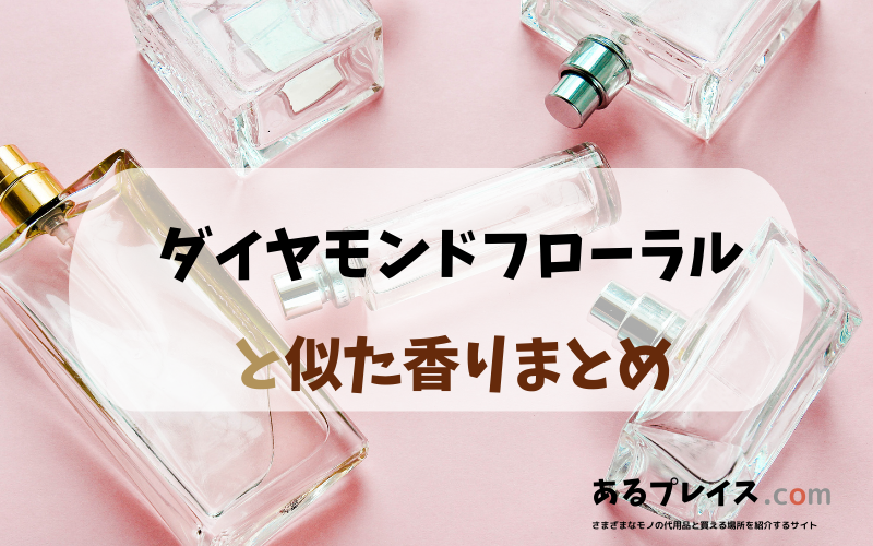 ダイヤモンドフローラルと似た香りのアイテムや香水、代わりになるもの、代用品のおすすめまとめ！