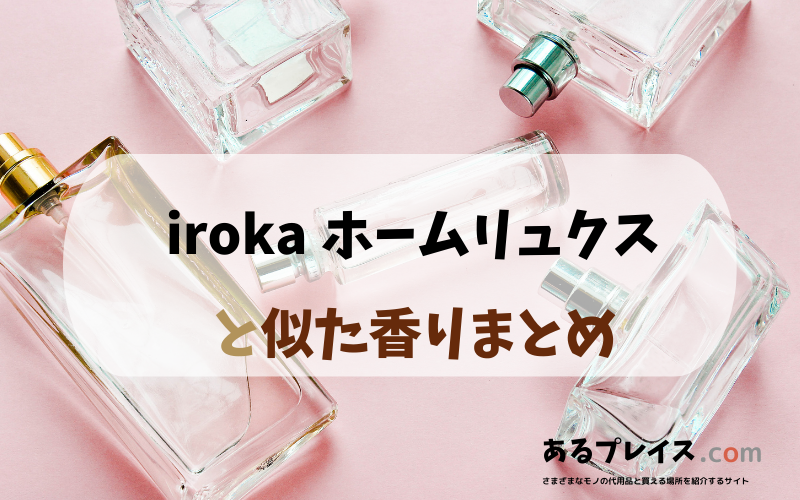 irokaホームリュクスと似た香りのアイテムや香水、代わりになるもの、代用品のおすすめまとめ！