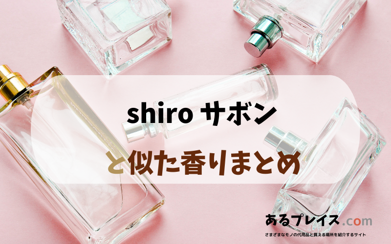 shiro サボンと似た香りのアイテムや香水、代わりになるもの、代用品のおすすめまとめ！
