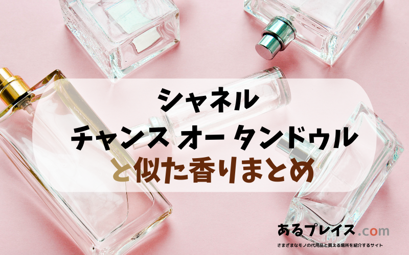 シャネル – チャンス オー タンドゥルと似た香りのアイテムや香水、代わりになるもの、代用品のおすすめまとめ！