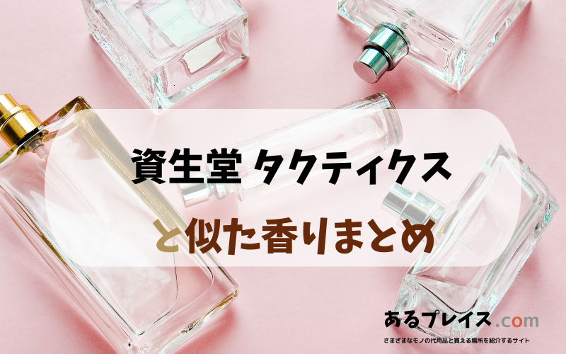 資生堂 タクティクスと似た香りのアイテムや香水、代わりになるもの、代用品のおすすめまとめ！