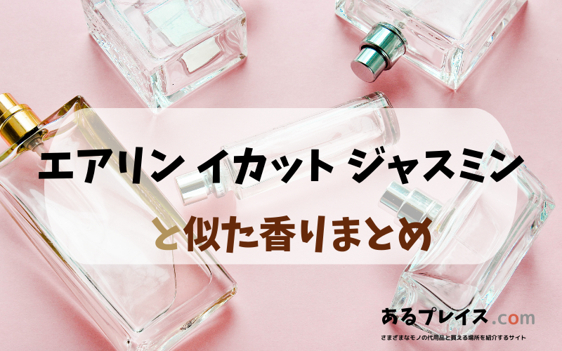 エアリン イカット ジャスミンと似た香りのアイテムや香水、代わりになるもの、代用品のおすすめまとめ！