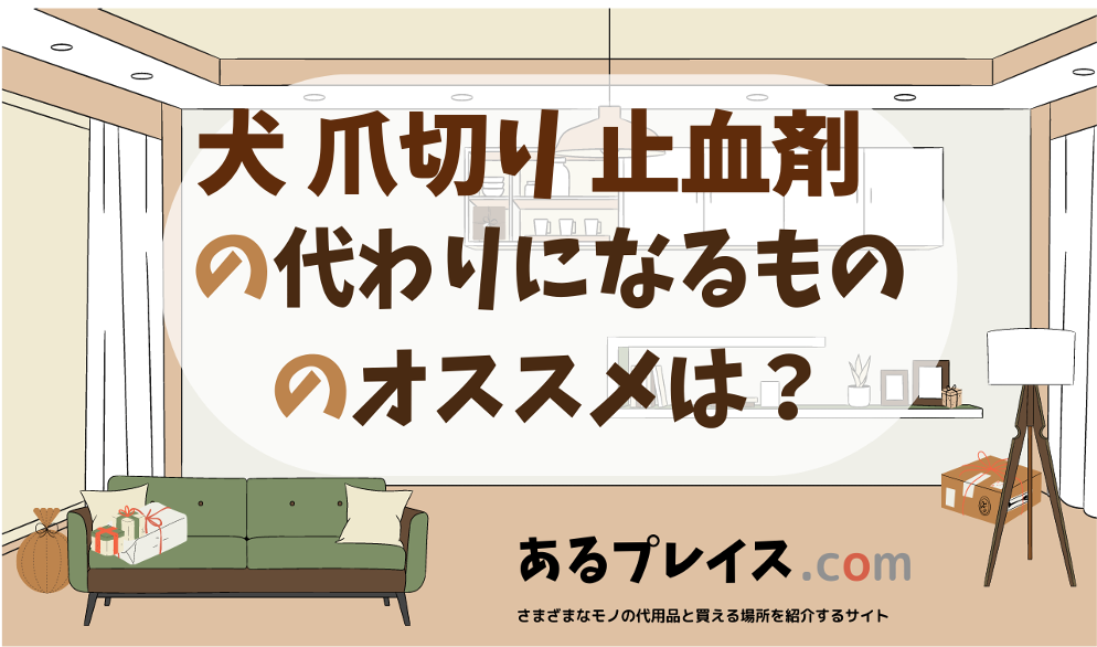 犬 爪切り 止血剤の代用品、代わりになるものおすすめまとめ！