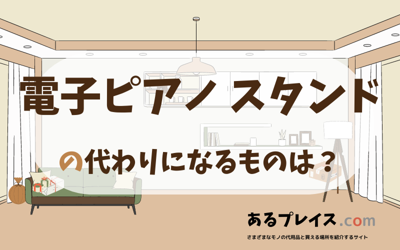 電子ピアノ スタンドの代用品、代わりになるものおすすめまとめ！