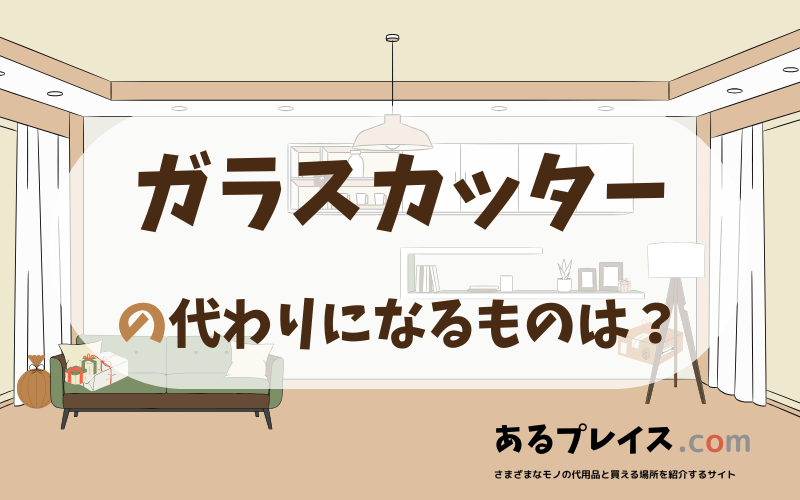 ガラスカッターの代用品、代わりになるものおすすめまとめ！