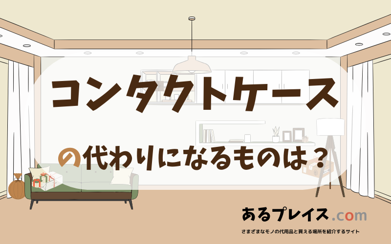 コンタクトケースの代用品、代わりになるものおすすめまとめ！