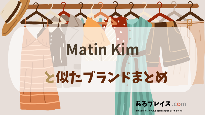 マーティンキム（Matin Kim）と似たブランド、代わりになるもの、代用品のおすすめまとめ！