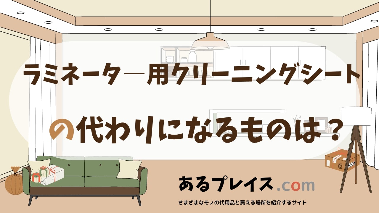 ラミネータ―用クリーニングシートの代用品、代わりになるものおすすめまとめ！