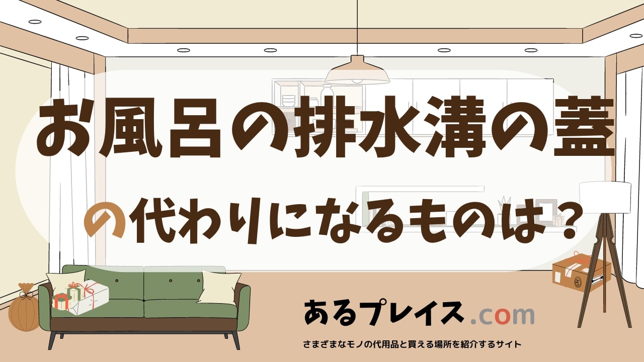 お風呂の排水溝の蓋の代用品、代わりになるものおすすめまとめ！