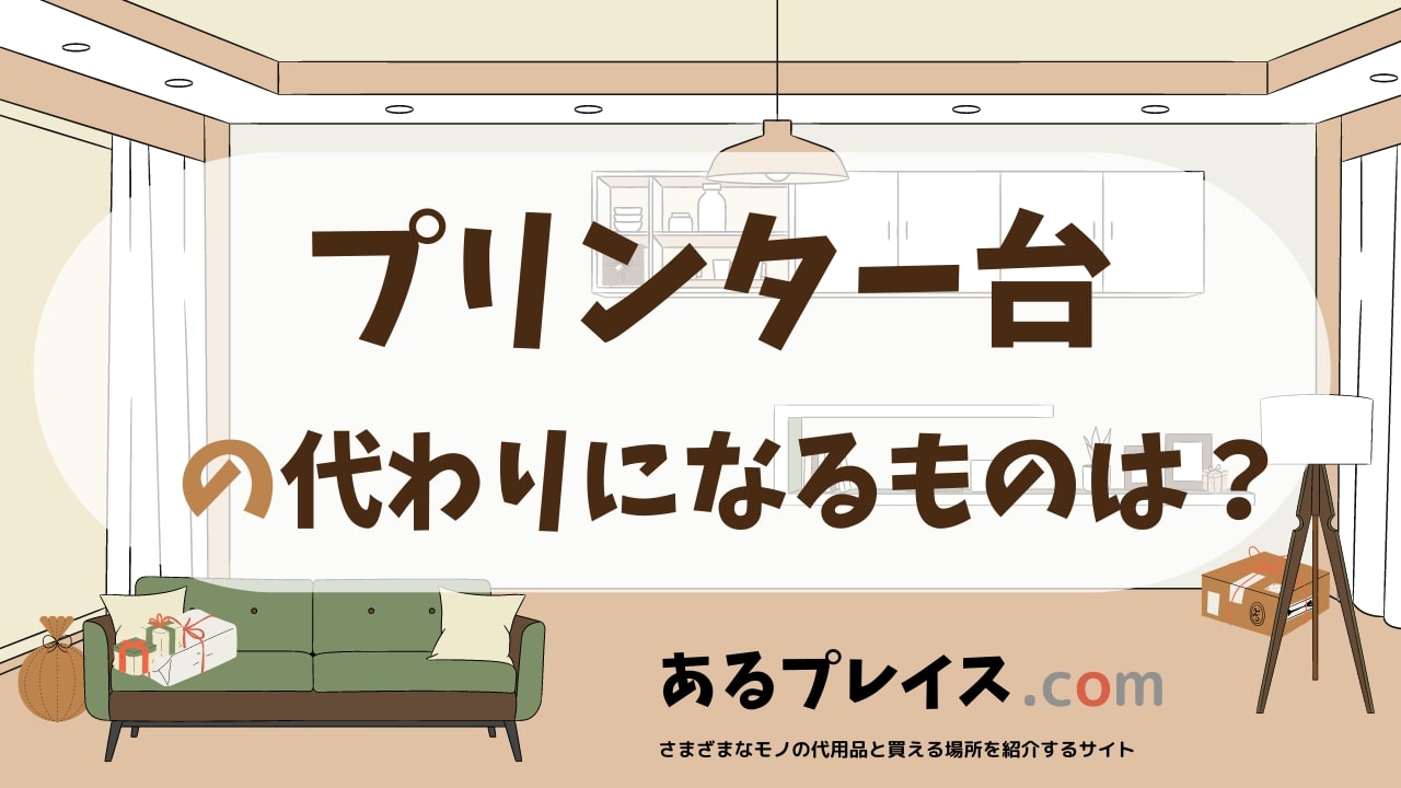 プリンター台の代用品、代わりになるものおすすめまとめ！