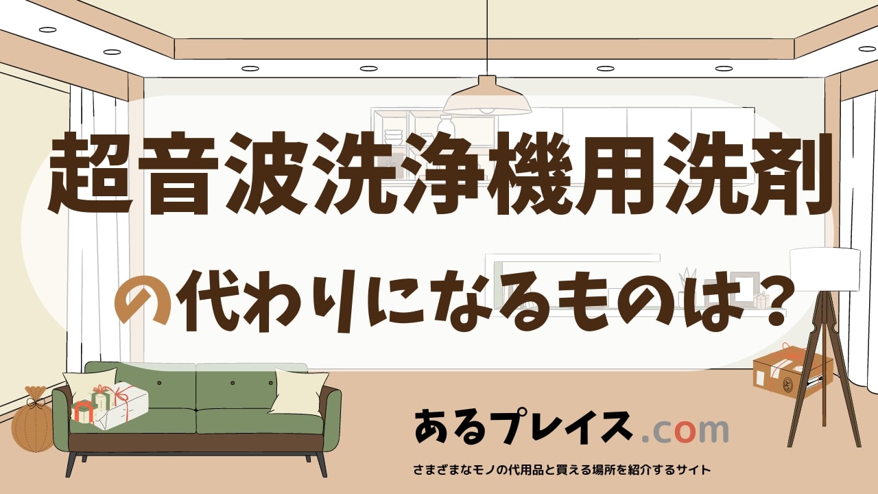 超音波洗浄機の洗剤の代用品、代わりになるものおすすめまとめ！