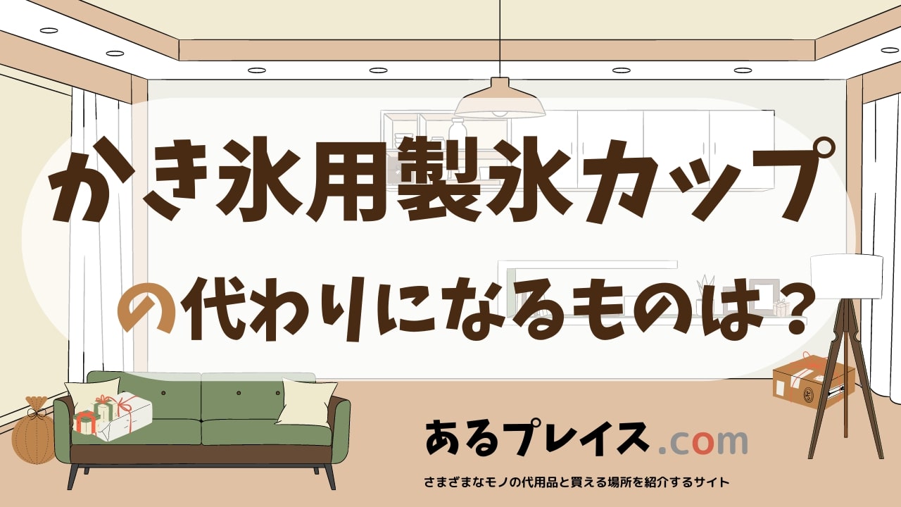 かき氷用製氷カップ の代用品、代わりになるものおすすめまとめ！