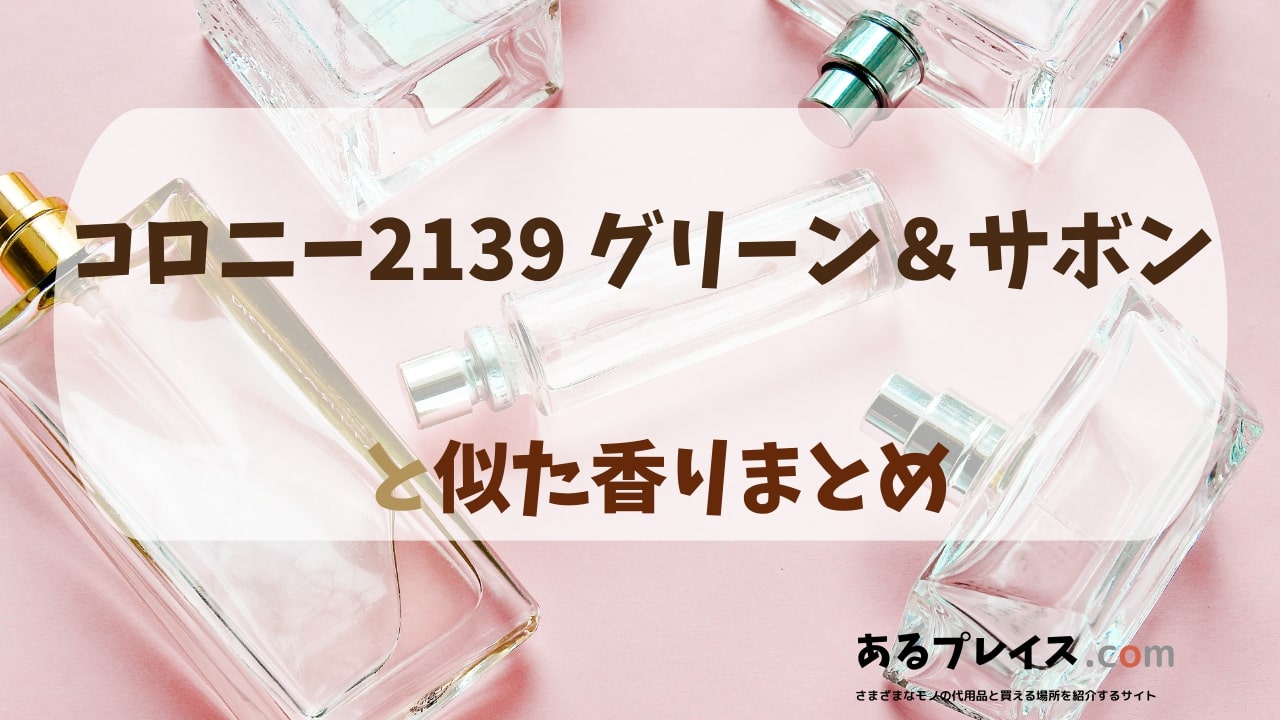 コロニー2139 グリーン&サボンと似た香りのアイテムや香水、代わりになるもの、代用品のおすすめまとめ！