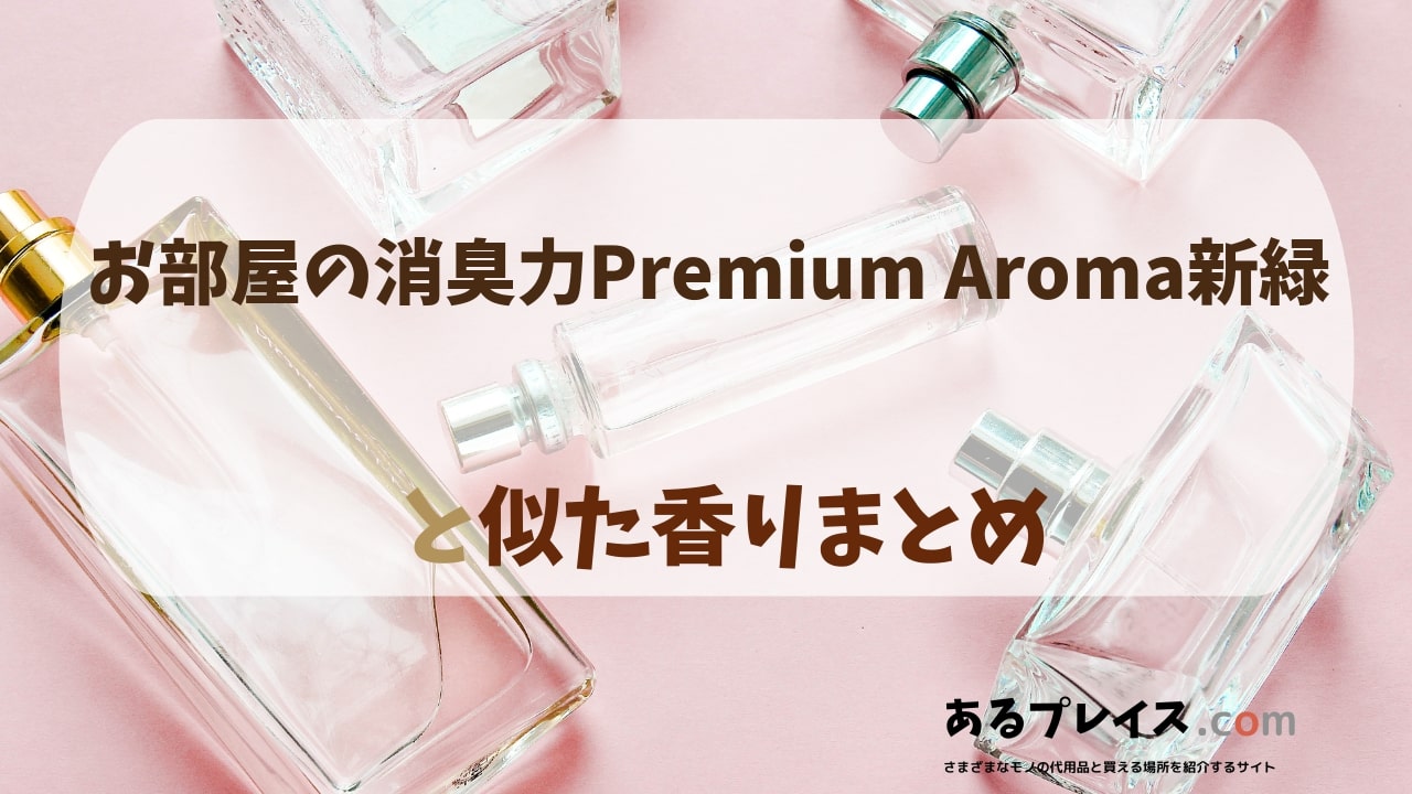 お部屋の消臭力Premium Aroma新緑と似た香りのアイテムや香水、代わりになるもの、代用品のおすすめまとめ！