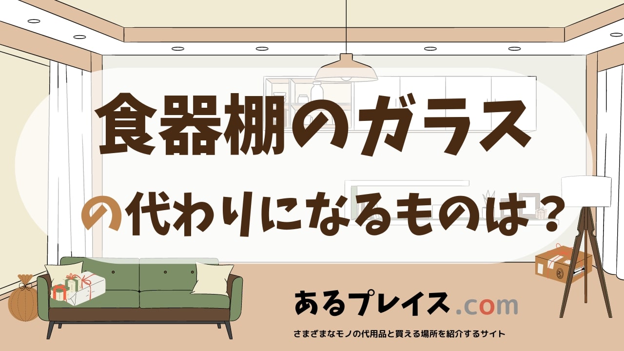 食器棚のガラスの代用品、代わりになるものおすすめまとめ！
