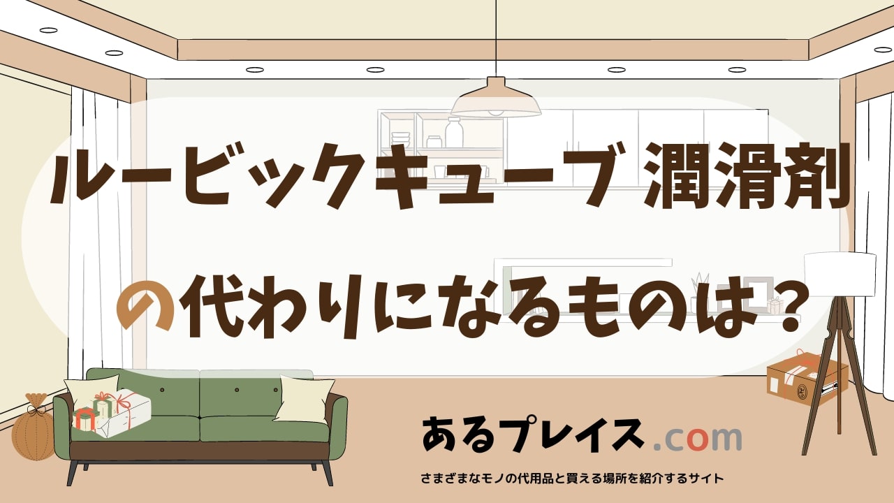 ルービックキューブ 潤滑剤の代用品、代わりになるものおすすめまとめ！