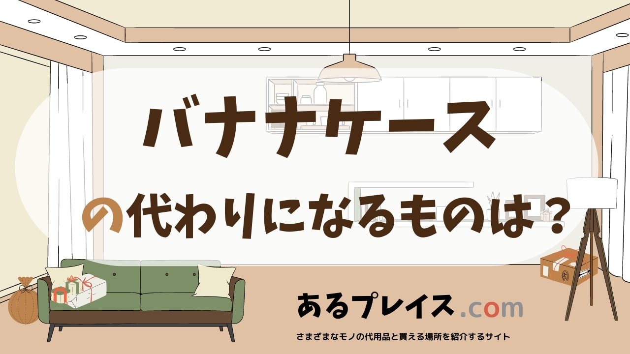 バナナケースの代用品、代わりになるものおすすめまとめ！