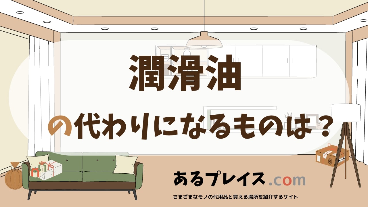 潤滑油の代用品、代わりになるものおすすめまとめ！