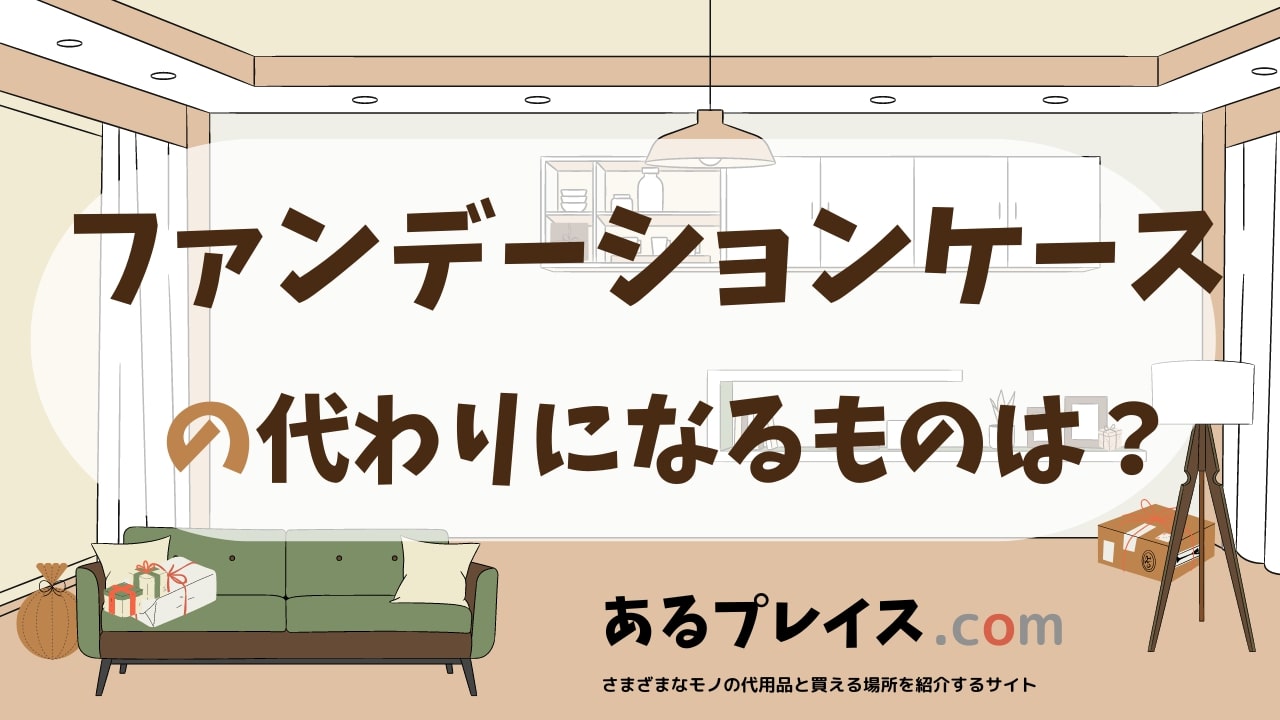ファンデーションケースの代用品、代わりになるものおすすめまとめ！