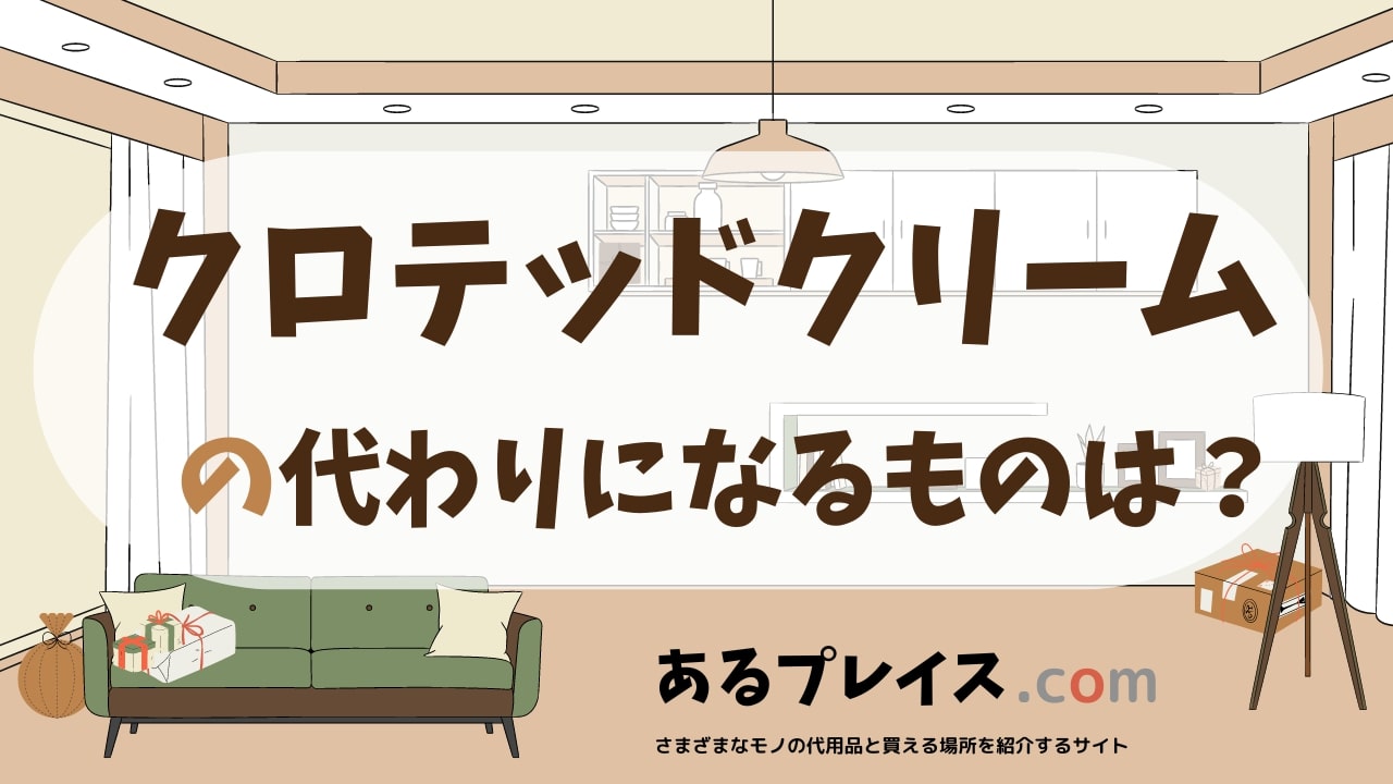 クロテッドクリームの代用品、代わりになるものおすすめまとめ！