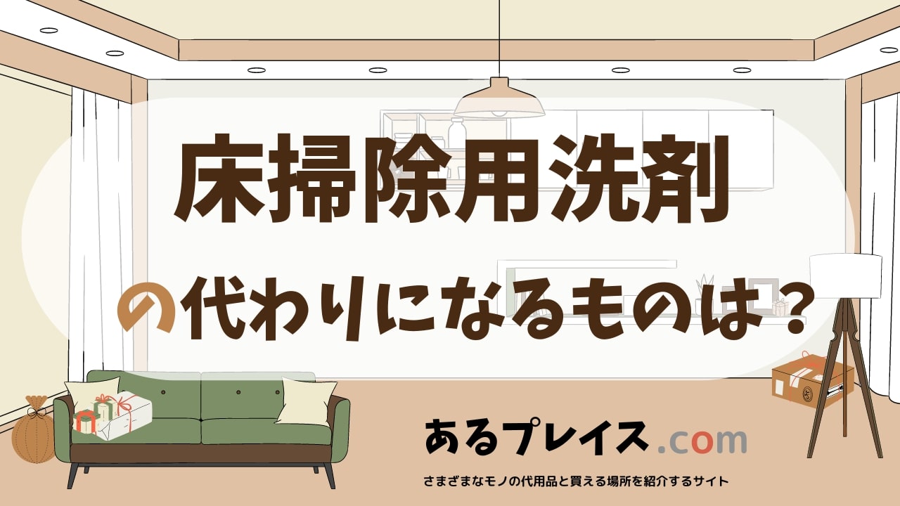 床掃除用洗剤の代用品、代わりになるものおすすめまとめ！