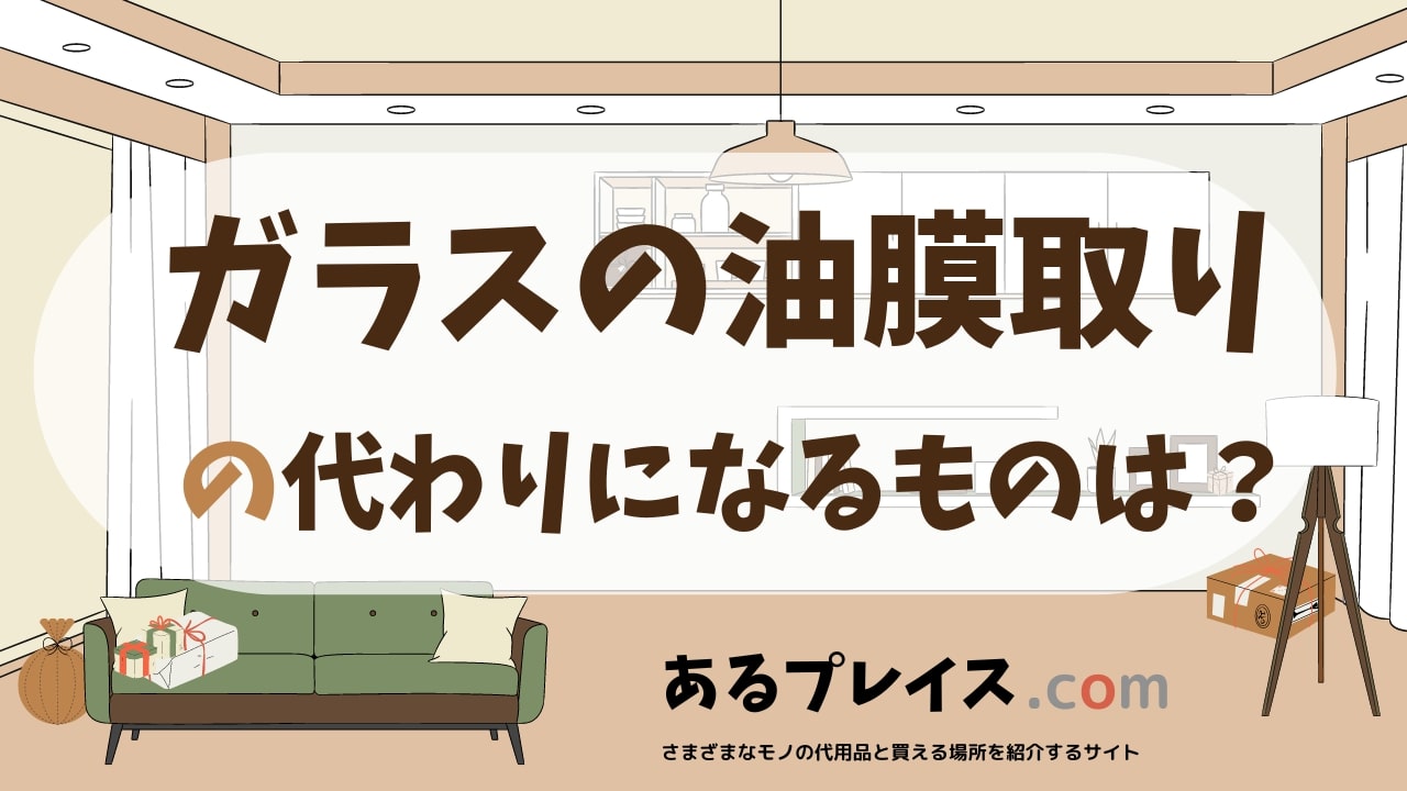 ガラスの油膜取りの代用品、代わりになるものおすすめまとめ！