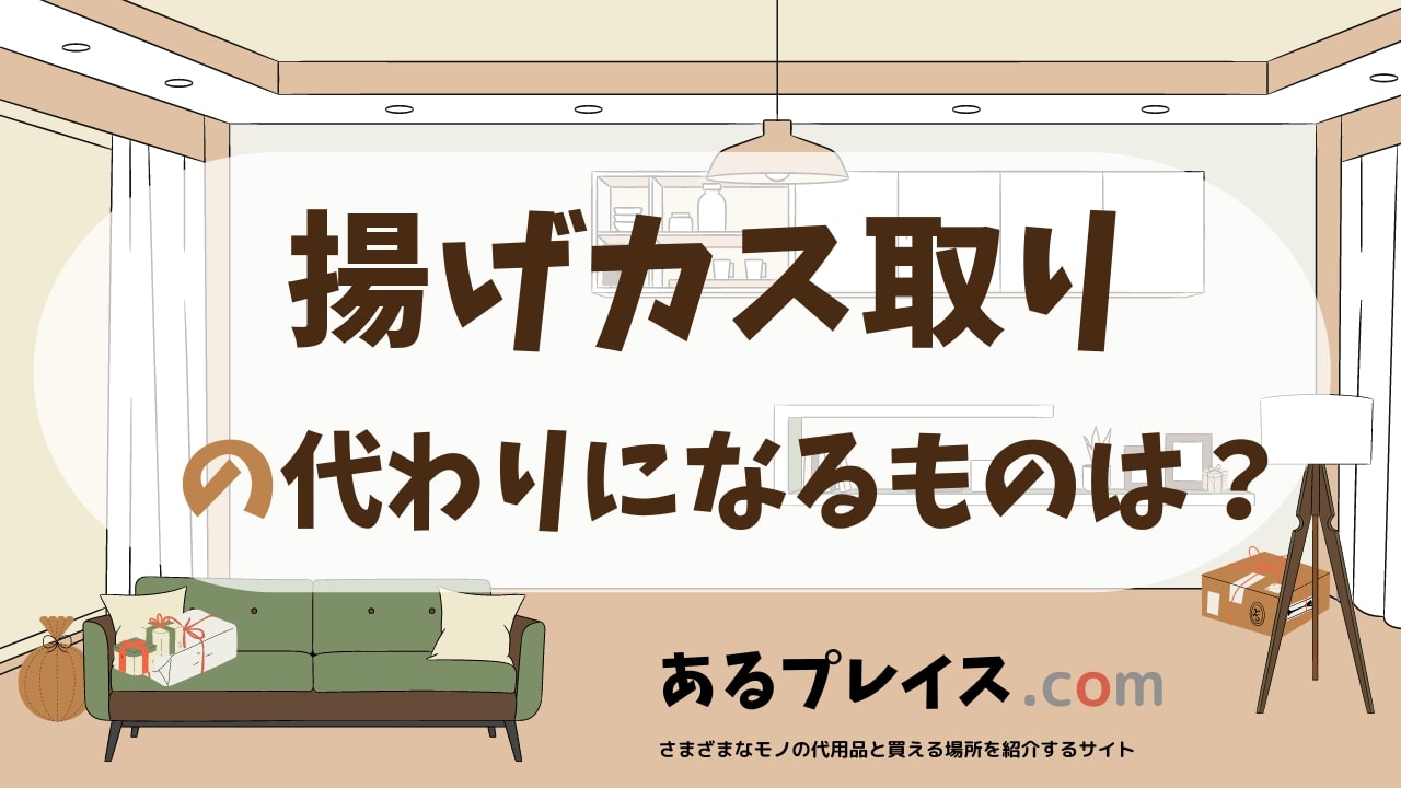 揚げカス取りの代用品、代わりになるものおすすめまとめ！