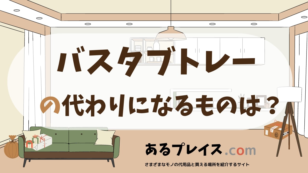 バスタブトレーの代用品、代わりになるものおすすめまとめ！