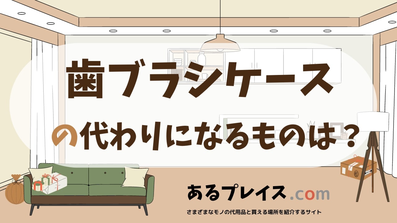 歯ブラシケースの代用品、代わりになるものおすすめまとめ！