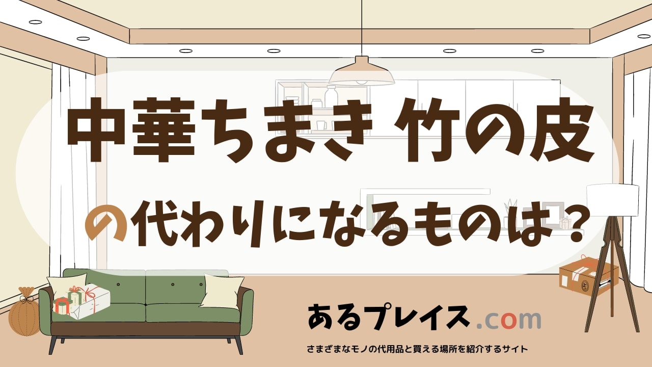 中華ちまき 竹の皮の代用品、代わりになるものおすすめまとめ！