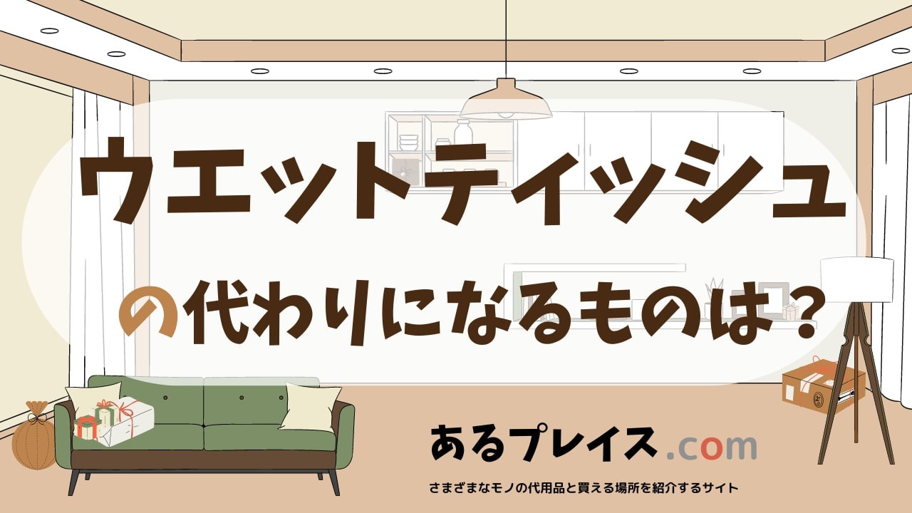 ウエットティッシュの代用品、代わりになるものおすすめまとめ！
