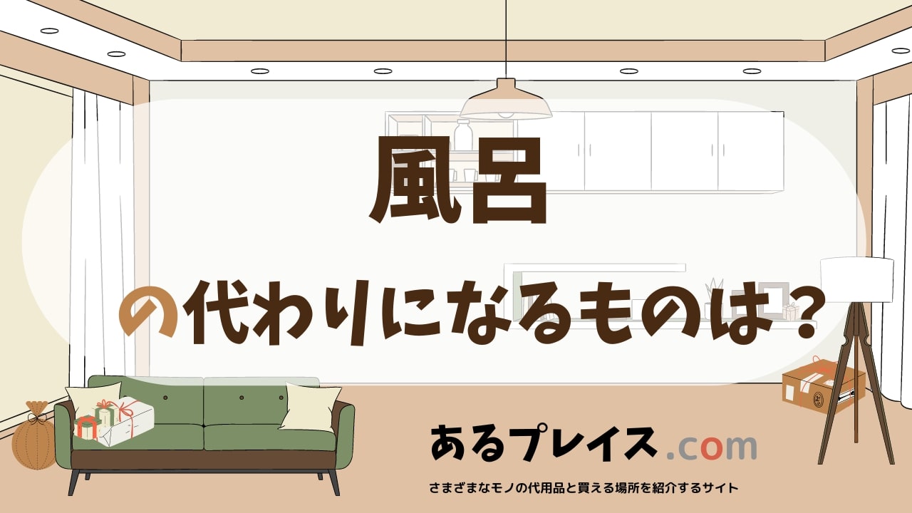 風呂の代用品、代わりになるものおすすめまとめ！