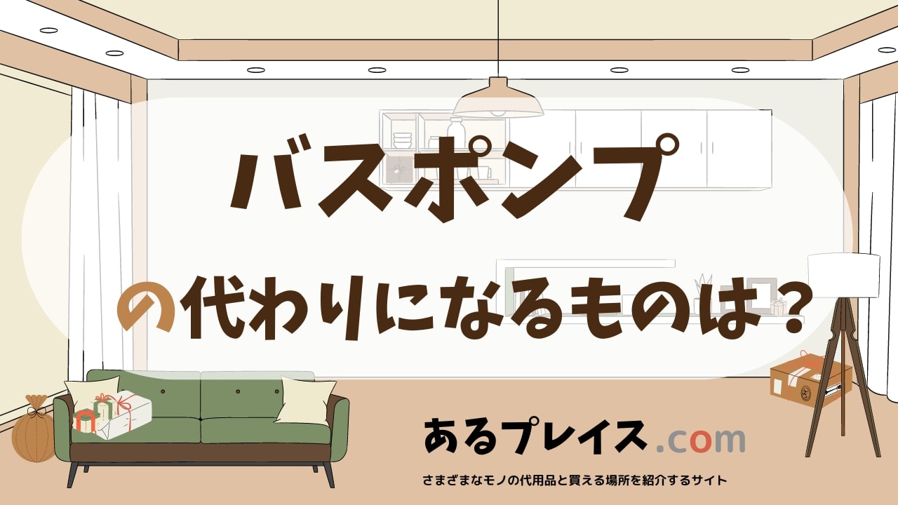 バスポンプの代用品、代わりになるものおすすめまとめ！