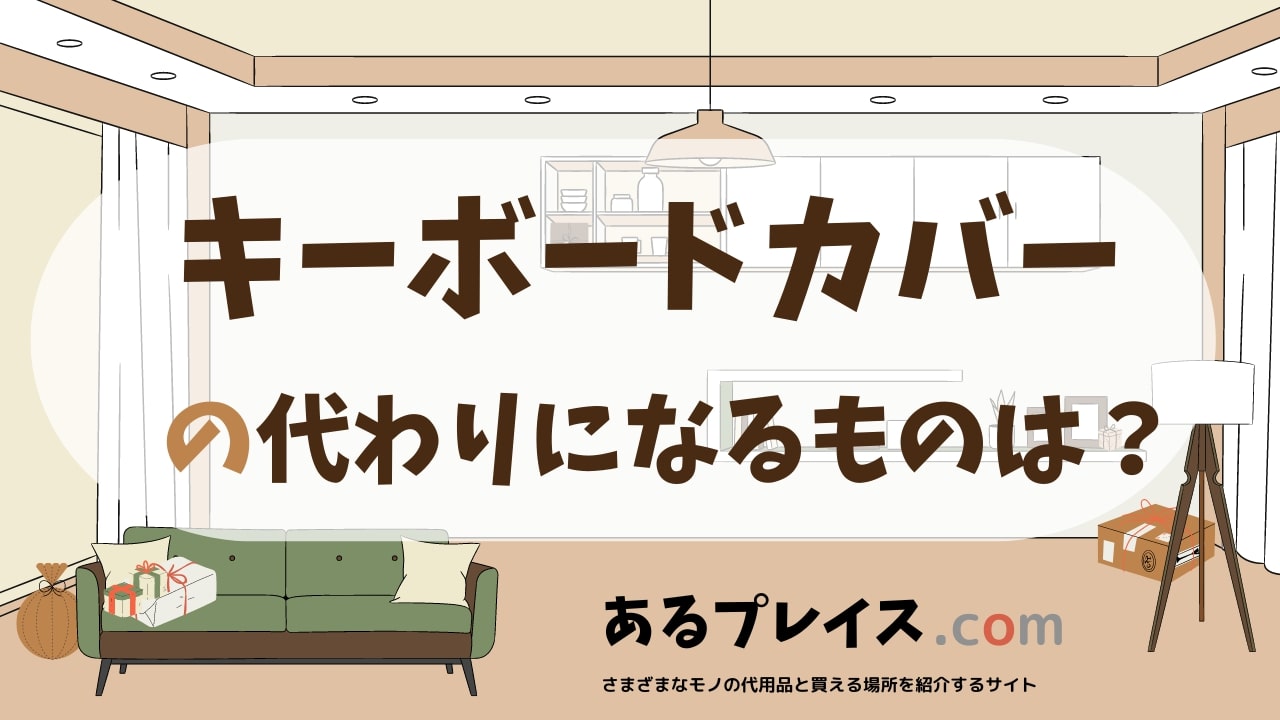 キーボードカバーの代用品、代わりになるものおすすめまとめ！