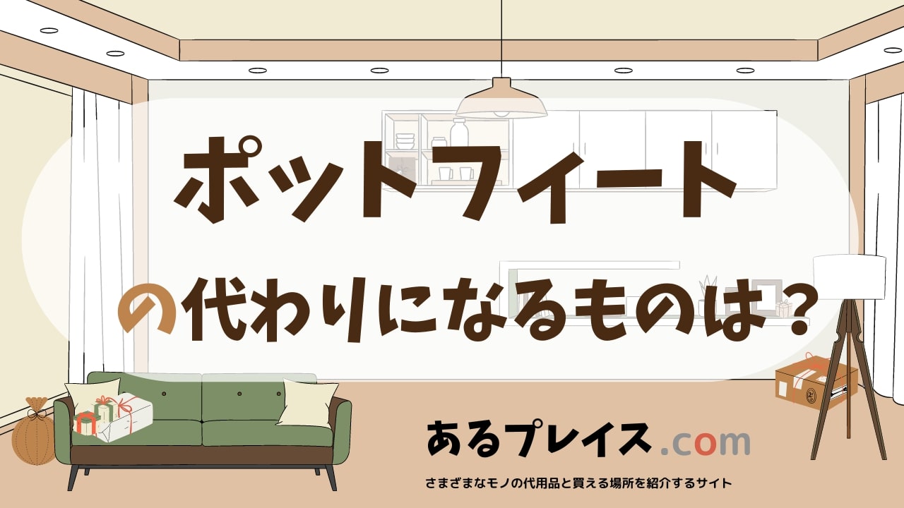 ポットフィートの代用品、代わりになるものおすすめまとめ！