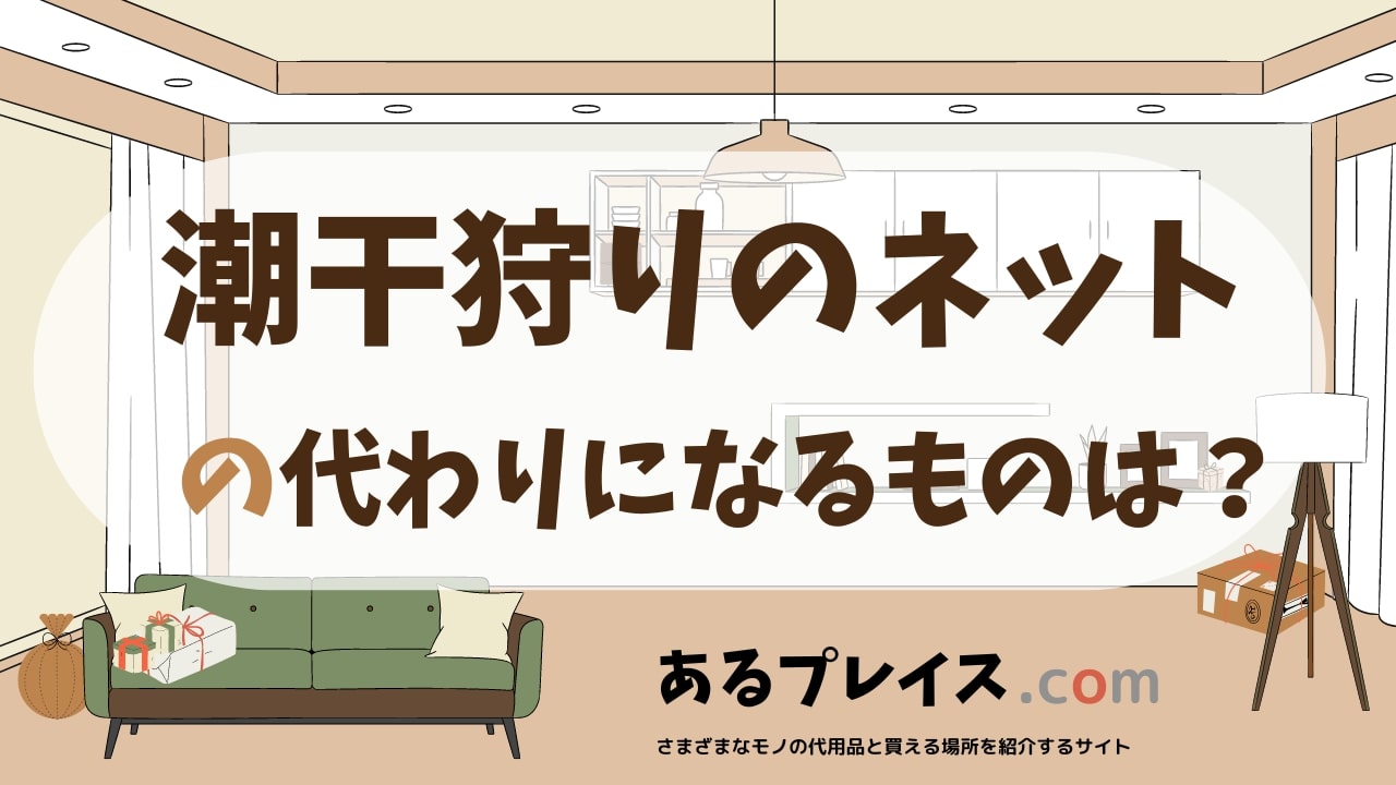 潮干狩りのネットの代用品、代わりになるものおすすめまとめ!