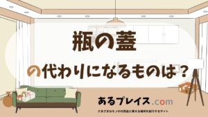 瓶の蓋の代用品、代わりになるものおすすめまとめ！