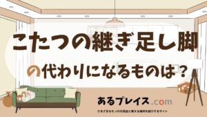 こたつの継ぎ足し脚の代用品、代わりになるものおすすめまとめ！