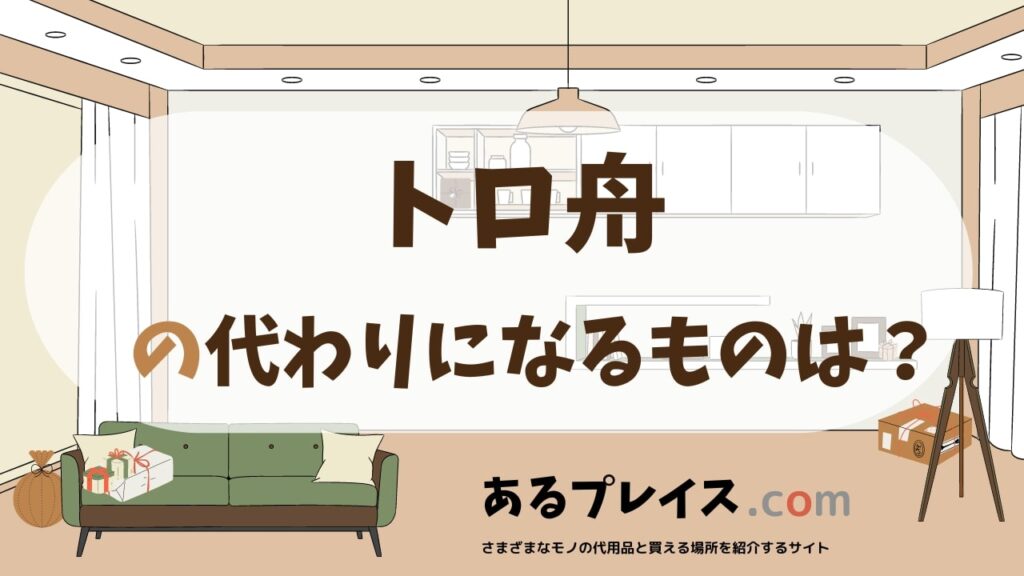 トロ舟の代用品、代わりになるものおすすめまとめ！