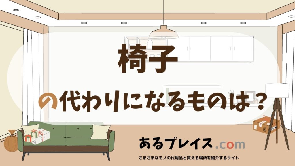 椅子の代用品、代わりになるものおすすめまとめ！