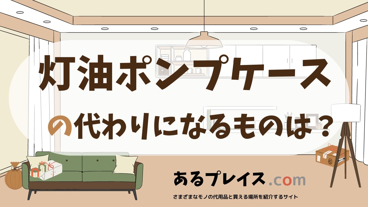 灯油ポンプケースの代用品、代わりになるものおすすめまとめ！