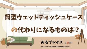 筒型ウェットティッシュケースの代用品、代わりになるものおすすめまとめ！