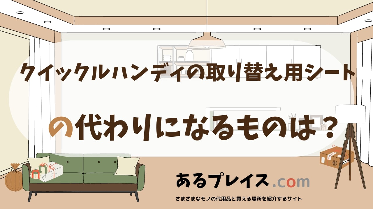 クイックルハンディの取り替え用シートの代用品、代わりになるものおすすめまとめ！